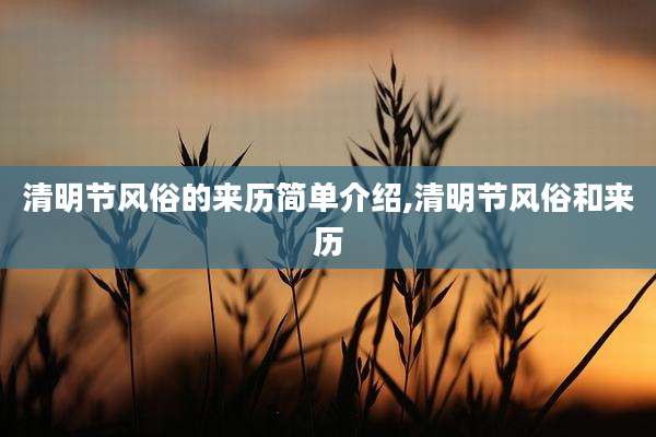 清明节风俗的来历简单介绍,清明节风俗和来历