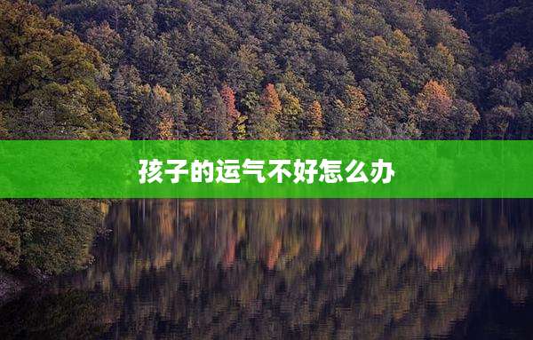 孩子的运气不好怎么办