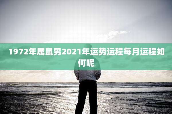 1972年属鼠男2021年运势运程每月运程如何呢