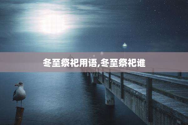 冬至祭祀用语,冬至祭祀谁