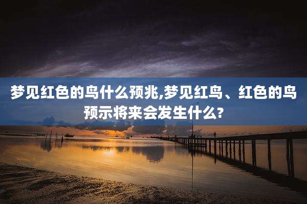 梦见红色的鸟什么预兆,梦见红鸟、红色的鸟预示将来会发生什么?