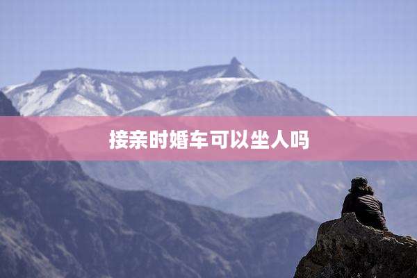 接亲时婚车可以坐人吗