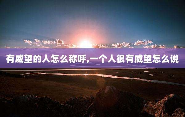 有威望的人怎么称呼,一个人很有威望怎么说