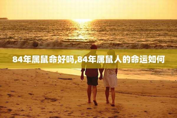 84年属鼠命好吗,84年属鼠人的命运如何