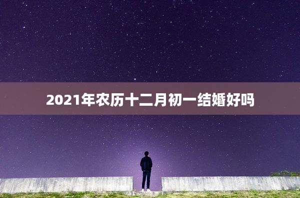 2021年农历十二月初一结婚好吗