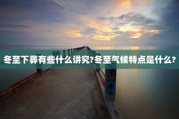 冬至下葬有些什么讲究?冬至气候特点是什么?