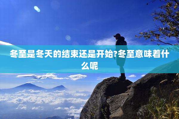 冬至是冬天的结束还是开始?冬至意味着什么呢