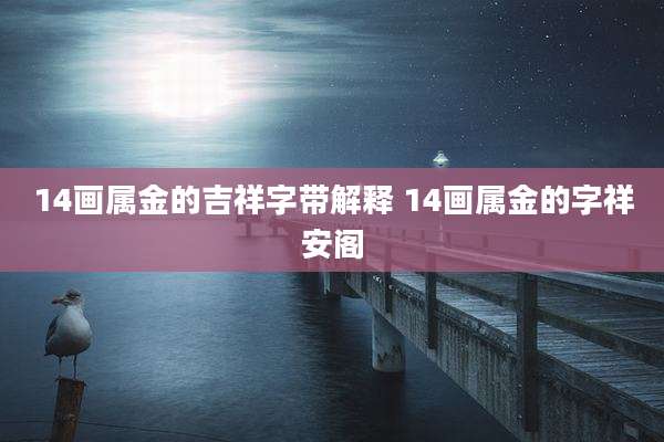 14画属金的吉祥字带解释 14画属金的字祥安阁