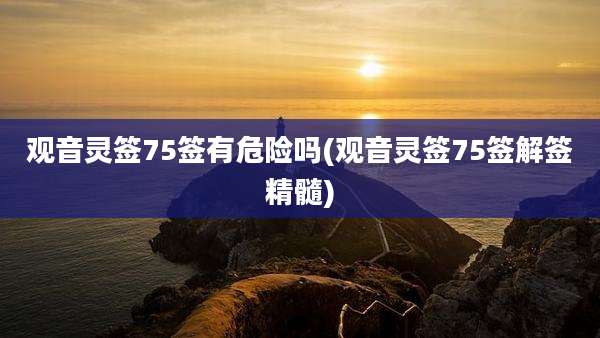 观音灵签75签有危险吗(观音灵签75签解签精髓)