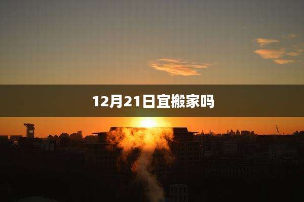 12月21日宜搬家吗