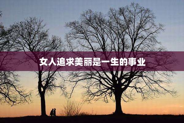 女人追求美丽是一生的事业