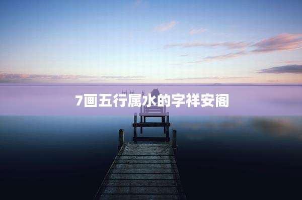 7画五行属水的字祥安阁