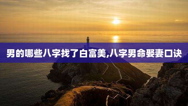男的哪些八字找了白富美,八字男命娶妻口诀