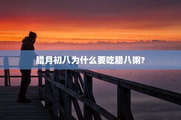腊月初八为什么要吃腊八粥?