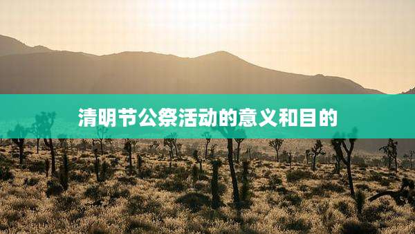 清明节公祭活动的意义和目的