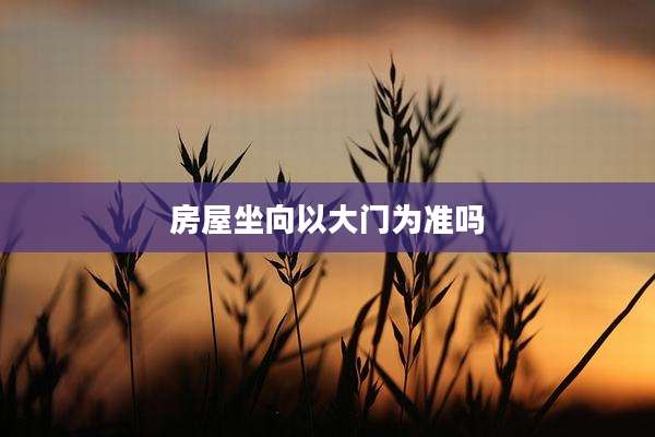房屋坐向以大门为准吗