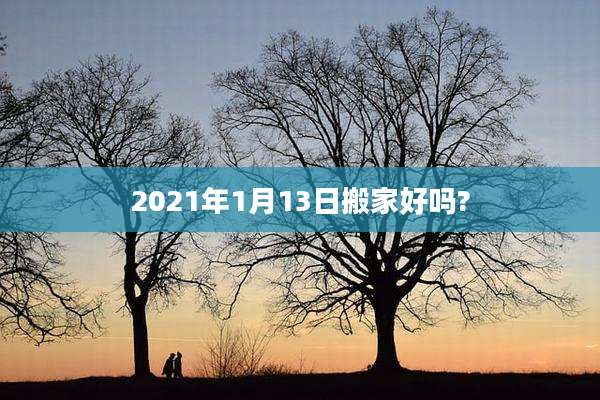 2021年1月13日搬家好吗?