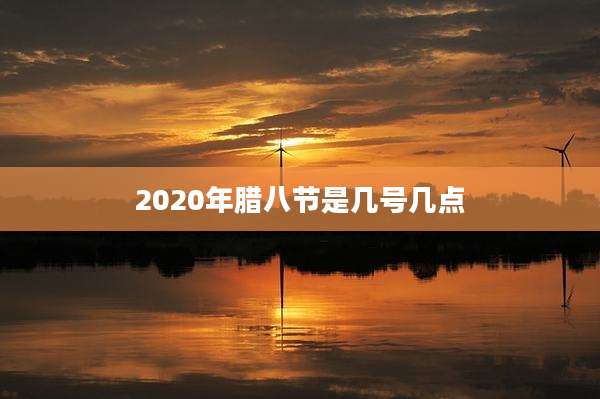 2020年腊八节是几号几点