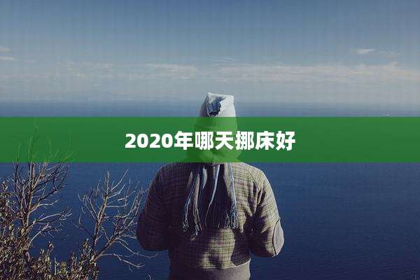 2020年哪天挪床好