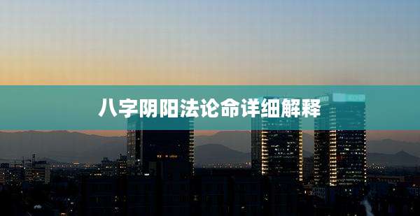 八字阴阳法论命详细解释