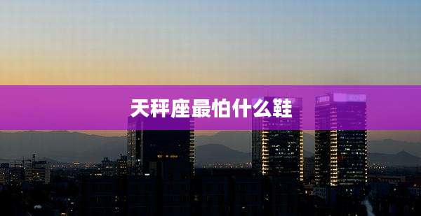 天秤座最怕什么鞋