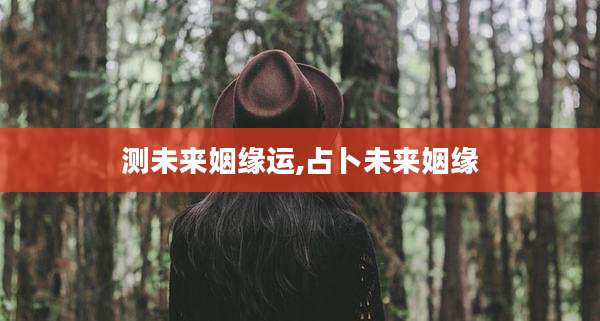 测未来姻缘运,占卜未来姻缘
