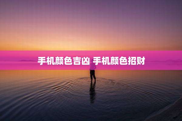 手机颜色吉凶 手机颜色招财