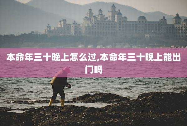本命年三十晚上怎么过,本命年三十晚上能出门吗