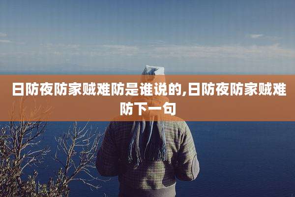 日防夜防家贼难防是谁说的,日防夜防家贼难防下一句