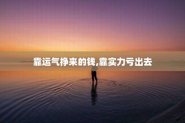 靠运气挣来的钱,靠实力亏出去