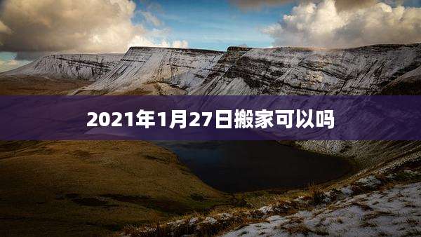 2021年1月27日搬家可以吗