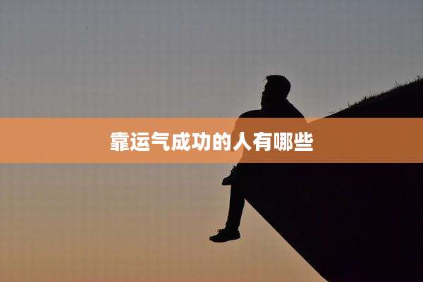 靠运气成功的人有哪些
