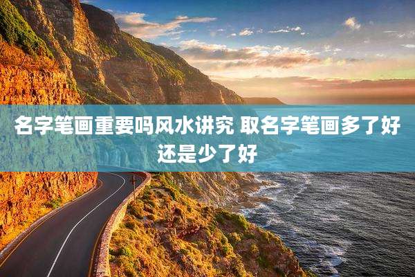 名字笔画重要吗风水讲究 取名字笔画多了好还是少了好