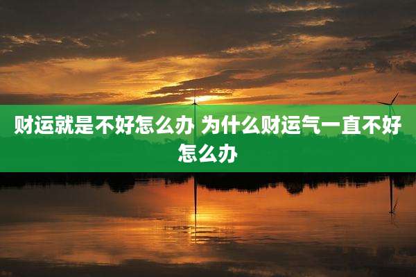 财运就是不好怎么办 为什么财运气一直不好怎么办