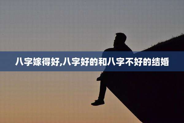 八字嫁得好,八字好的和八字不好的结婚