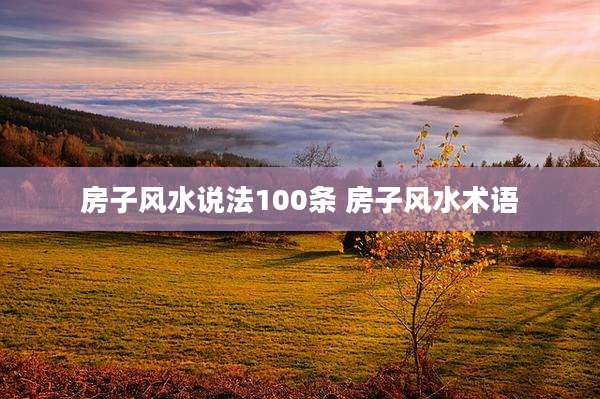房子风水说法100条 房子风水术语