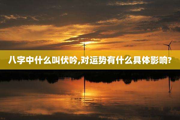 八字中什么叫伏吟,对运势有什么具体影响?