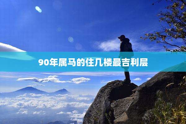 90年属马的住几楼最吉利层