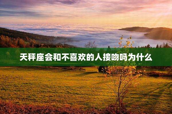 天秤座会和不喜欢的人接吻吗为什么