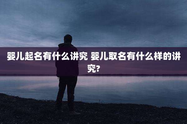 婴儿起名有什么讲究 婴儿取名有什么样的讲究?