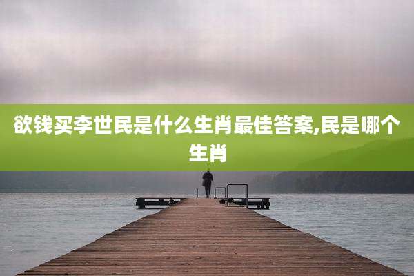 欲钱买李世民是什么生肖最佳答案,民是哪个生肖