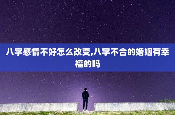 八字感情不好怎么改变,八字不合的婚姻有幸福的吗