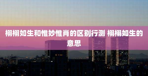 栩栩如生和惟妙惟肖的区别行测 栩栩如生的意思