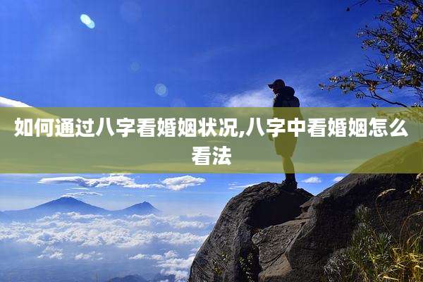 如何通过八字看婚姻状况,八字中看婚姻怎么看法