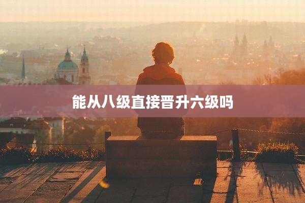 能从八级直接晋升六级吗