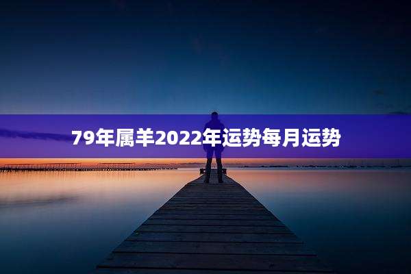 79年属羊2022年运势每月运势