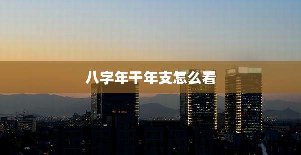 八字年干年支怎么看
