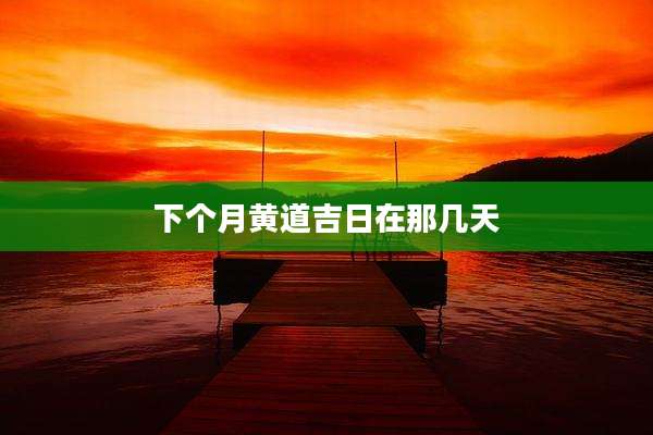 下个月黄道吉日在那几天