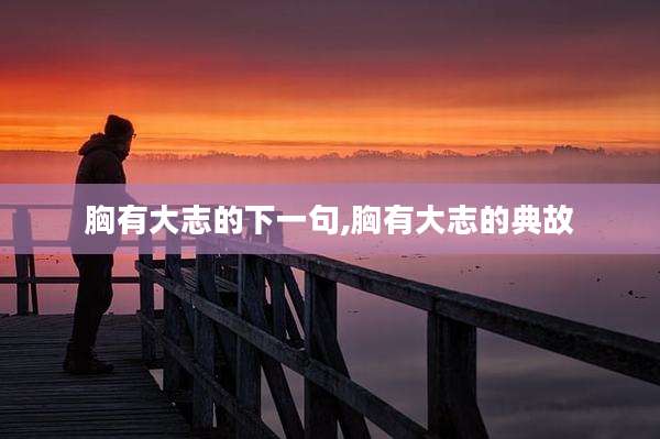 胸有大志的下一句,胸有大志的典故