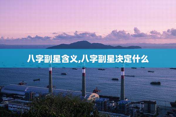 八字副星含义,八字副星决定什么